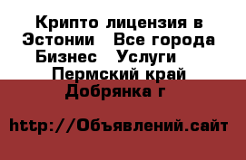 Крипто лицензия в Эстонии - Все города Бизнес » Услуги   . Пермский край,Добрянка г.